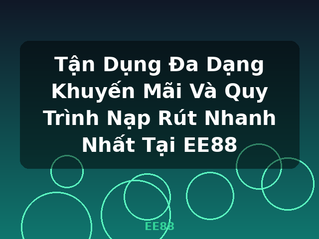 Tận Dụng Đa Dạng Khuyến Mãi Và Quy Trình Nạp Rút Nhanh Nhất Tại EE88 - EE88
