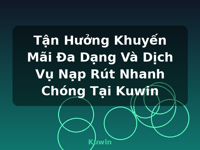 Tận Hưởng Khuyến Mãi Đa Dạng Và Dịch Vụ Nạp Rút Nhanh Chóng Tại Kuwin - Kuwin