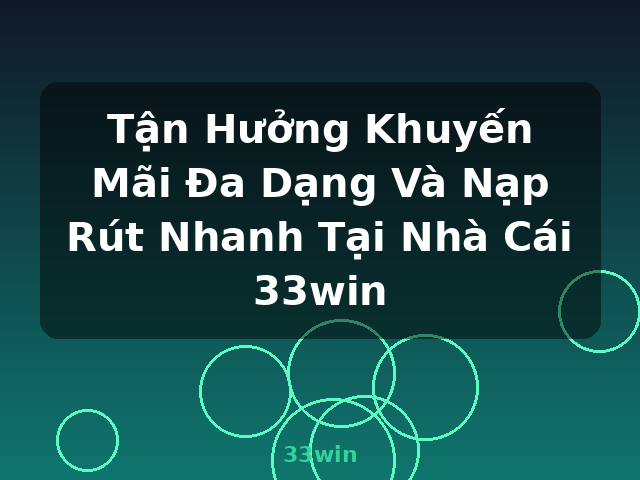 Tận Hưởng Khuyến Mãi Đa Dạng Và Nạp Rút Nhanh Tại Nhà Cái 33win - 33win