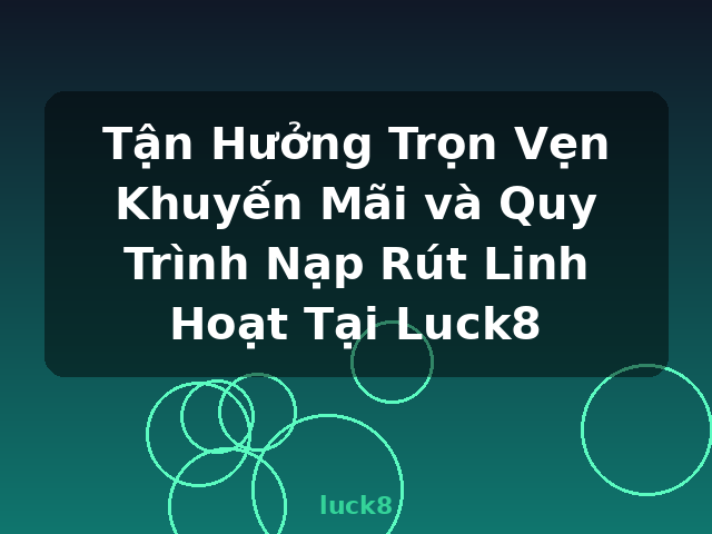 Tận Hưởng Trọn Vẹn Khuyến Mãi và Quy Trình Nạp Rút Linh Hoạt Tại Luck8 - luck8