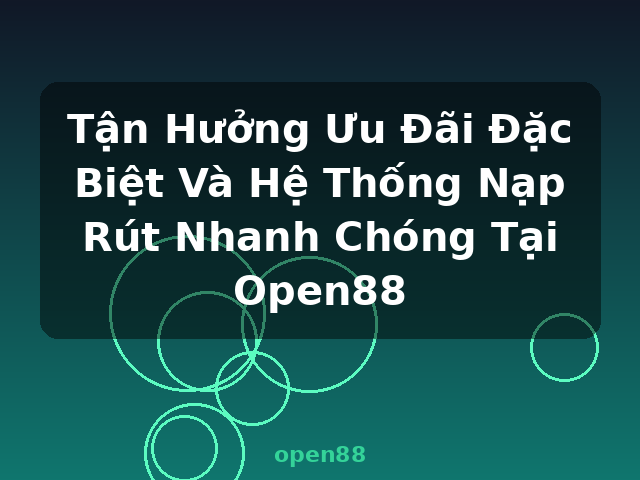 Tận Hưởng Ưu Đãi Đặc Biệt Và Hệ Thống Nạp Rút Nhanh Chóng Tại Open88 - open88
