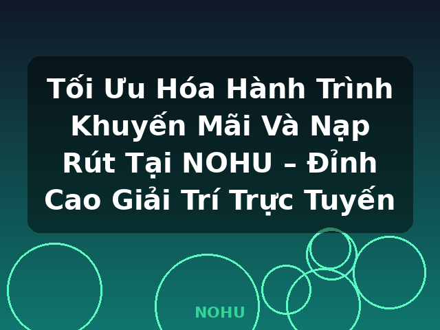 Tối Ưu Hóa Hành Trình Khuyến Mãi Và Nạp Rút Tại NOHU – Đỉnh Cao Giải Trí Trực Tuyến - NOHU
