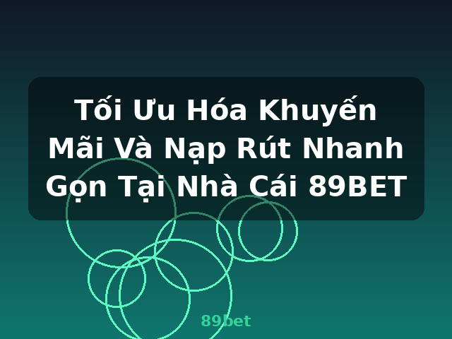 Tối Ưu Hóa Khuyến Mãi Và Nạp Rút Nhanh Gọn Tại Nhà Cái 89BET - 89bet