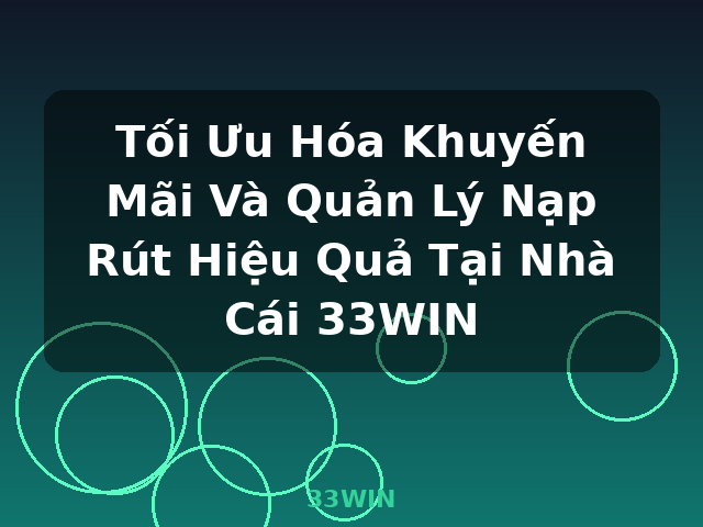 Tối Ưu Hóa Khuyến Mãi Và Quản Lý Nạp Rút Hiệu Quả Tại Nhà Cái 33WIN - 33WIN