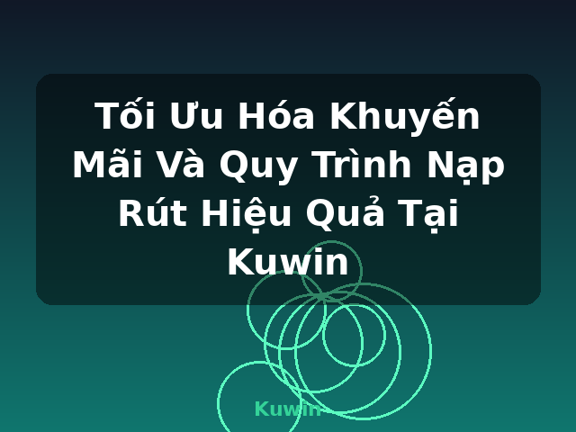 Tối Ưu Hóa Khuyến Mãi Và Quy Trình Nạp Rút Hiệu Quả Tại Kuwin - Kuwin