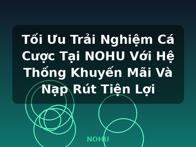 Tối Ưu Trải Nghiệm Cá Cược Tại NOHU Với Hệ Thống Khuyến Mãi Và Nạp Rút Tiện Lợi - NOHU