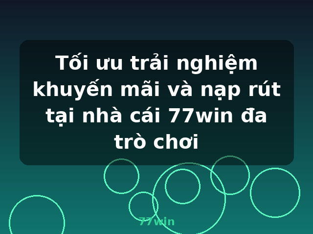 Tối ưu trải nghiệm khuyến mãi và nạp rút tại nhà cái 77win đa trò chơi - 77win