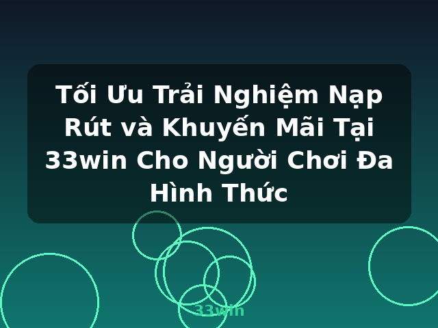 Tối Ưu Trải Nghiệm Nạp Rút và Khuyến Mãi Tại 33win Cho Người Chơi Đa Hình Thức - 33win