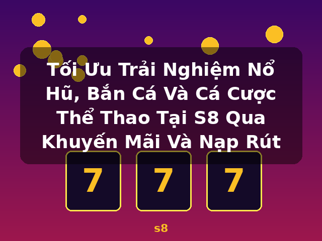 Tối Ưu Trải Nghiệm Nổ Hũ, Bắn Cá Và Cá Cược Thể Thao Tại S8 Qua Khuyến Mãi Và Nạp Rút - s8