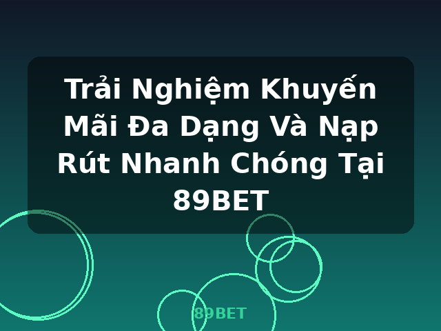 Trải Nghiệm Khuyến Mãi Đa Dạng Và Nạp Rút Nhanh Chóng Tại 89BET - 89BET