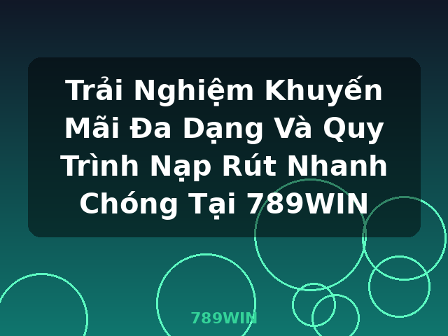 Trải Nghiệm Khuyến Mãi Đa Dạng Và Quy Trình Nạp Rút Nhanh Chóng Tại 789WIN - 789WIN