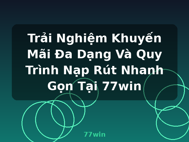 Trải Nghiệm Khuyến Mãi Đa Dạng Và Quy Trình Nạp Rút Nhanh Gọn Tại 77win - 77win