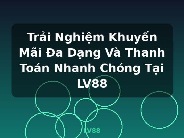 Trải Nghiệm Khuyến Mãi Đa Dạng Và Thanh Toán Nhanh Chóng Tại LV88 - LV88