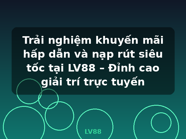 Trải nghiệm khuyến mãi hấp dẫn và nạp rút siêu tốc tại LV88 – Đỉnh cao giải trí trực tuyến - LV88