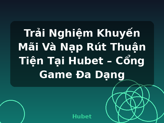 Trải Nghiệm Khuyến Mãi Và Nạp Rút Thuận Tiện Tại Hubet – Cổng Game Đa Dạng - Hubet