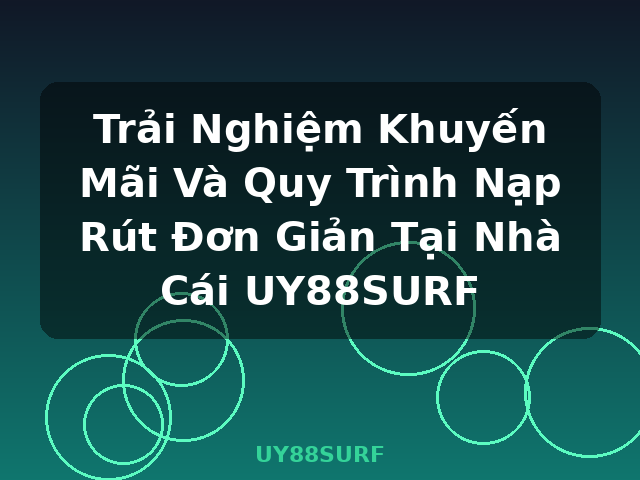 Trải Nghiệm Khuyến Mãi Và Quy Trình Nạp Rút Đơn Giản Tại Nhà Cái UY88SURF - UY88SURF