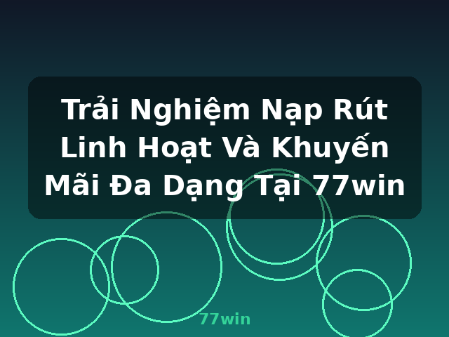 Trải Nghiệm Nạp Rút Linh Hoạt Và Khuyến Mãi Đa Dạng Tại 77win - 77win Trải Nghiệm Nạp Rút Linh Hoạt Và Khuyến Mãi Đa Dạng Tại 77win - 77win