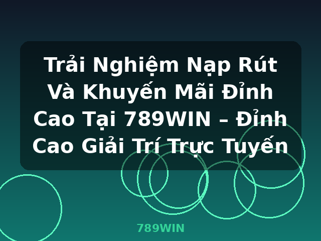 Trải Nghiệm Nạp Rút Và Khuyến Mãi Đỉnh Cao Tại 789WIN – Đỉnh Cao Giải Trí Trực Tuyến - 789WIN