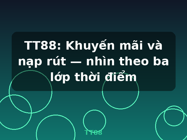 TT88: Khuyến mãi và nạp rút — nhìn theo ba lớp thời điểm - TT88