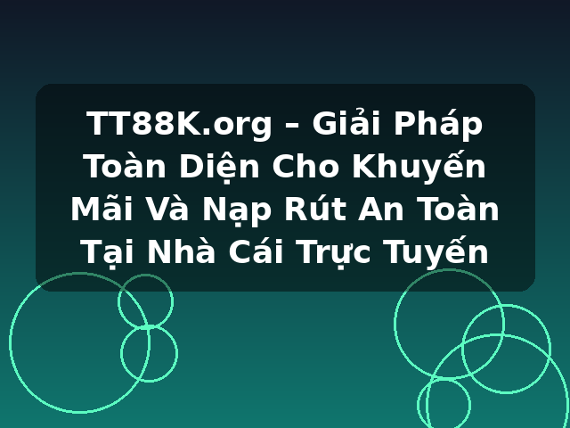 TT88K.org – Giải Pháp Toàn Diện Cho Khuyến Mãi Và Nạp Rút An Toàn Tại Nhà Cái Trực Tuyến