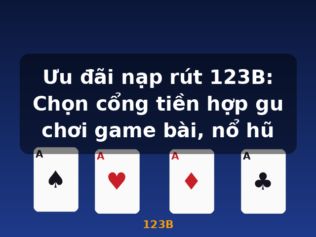 Ưu đãi nạp rút 123B: Chọn cổng tiền hợp gu chơi game bài, nổ hũ - 123B
