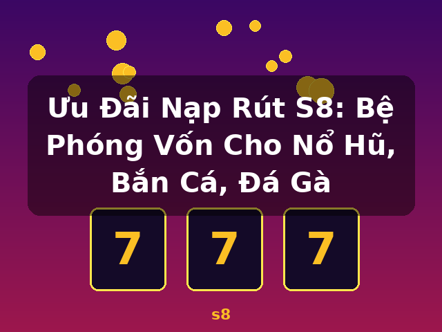Ưu Đãi Nạp Rút S8: Bệ Phóng Vốn Cho Nổ Hũ, Bắn Cá, Đá Gà - s8