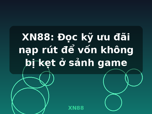 XN88: Đọc kỹ ưu đãi nạp rút để vốn không bị kẹt ở sảnh game - XN88